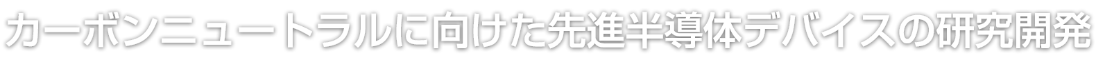 カーボンニュートラルに向けた先進半導体デバイスの研究開発